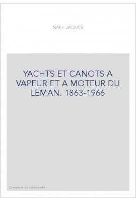 YACHTS ET CANOTS A VAPEUR ET A MOTEUR DU LEMAN. 1863-1966