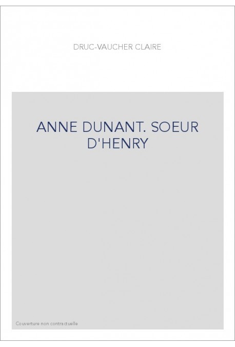 ANNE DUNANT. SOEUR D'HENRY