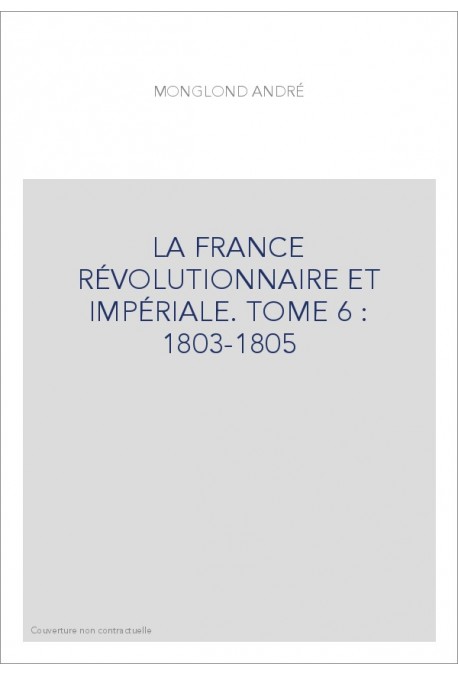 LA FRANCE RÉVOLUTIONNAIRE ET IMPÉRIALE. TOME 6 : 1803-1805