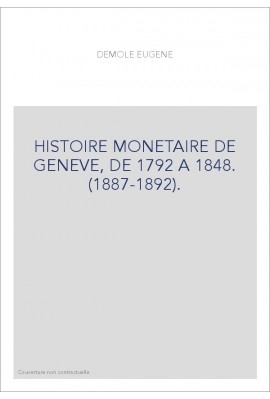 HISTOIRE MONETAIRE DE GENEVE, DE 1792 A 1848. (1887-1892).