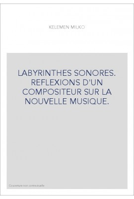 LABYRINTHES SONORES. REFLEXIONS D'UN COMPOSITEUR SUR LA NOUVELLE MUSIQUE.