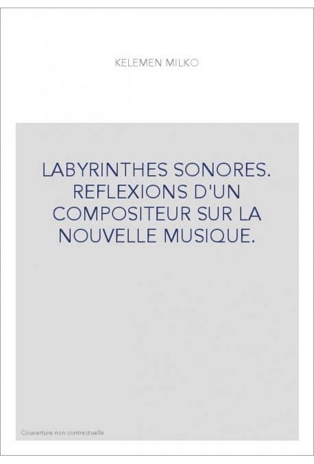 LABYRINTHES SONORES. REFLEXIONS D'UN COMPOSITEUR SUR LA NOUVELLE MUSIQUE.