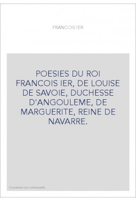 POESIES DU ROI FRANCOIS IER, DE LOUISE DE SAVOIE, DUCHESSE D'ANGOULEME, DE MARGUERITE, REINE DE NAVARRE.
